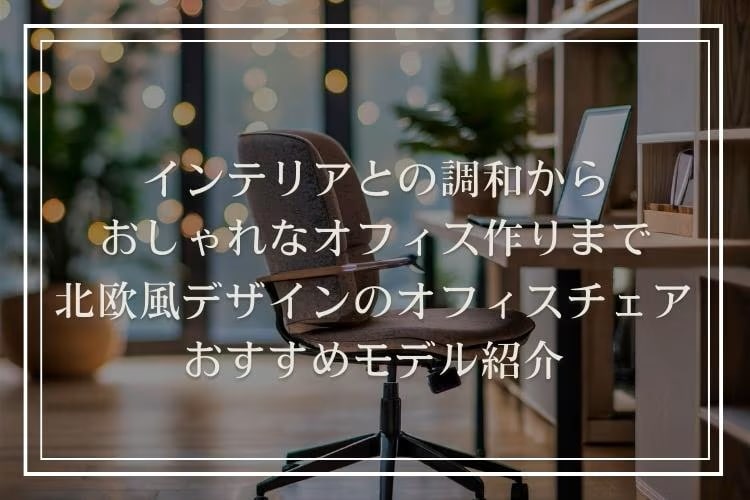 北欧風デザインのオフィスチェア10選|選び方のポイントも解説